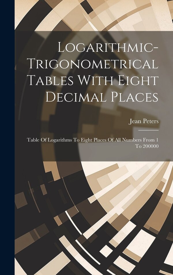 Logarithmic-trigonometrical Tables With Eight Decimal Places by Jean Peters, Hardcover | Indigo Chapters