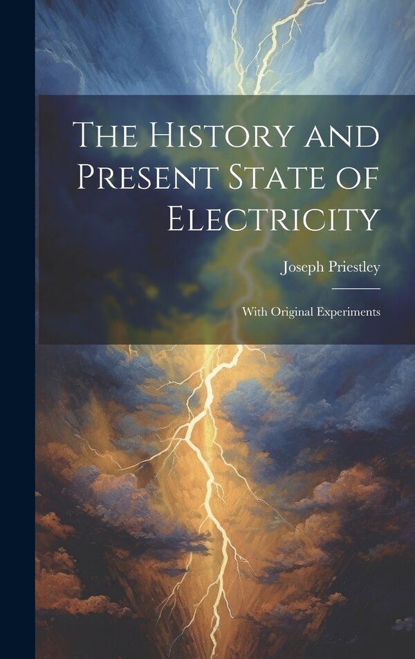 The History and Present State of Electricity by Joseph Priestley, Hardcover | Indigo Chapters