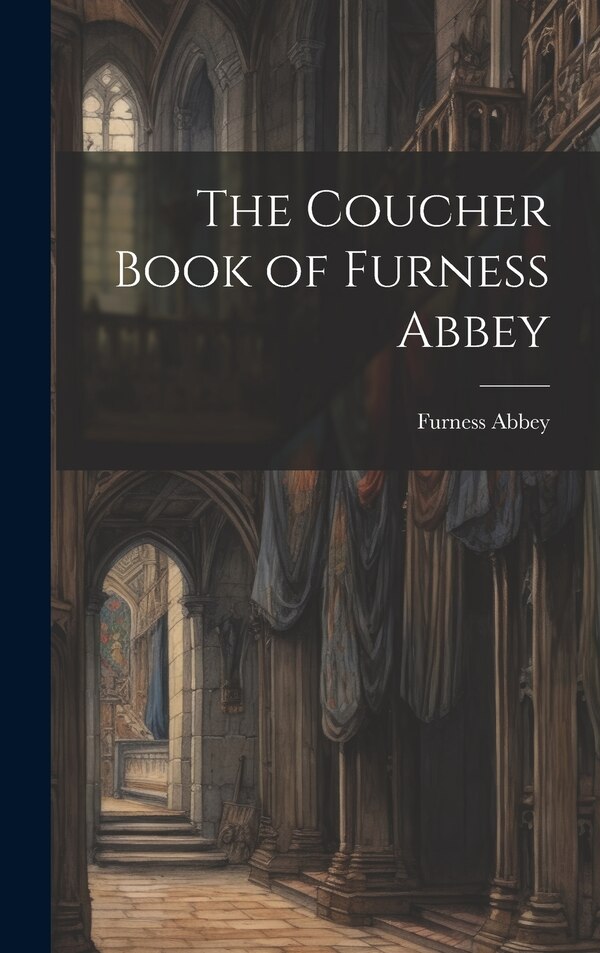 The Coucher Book of Furness Abbey, Hardcover | Indigo Chapters