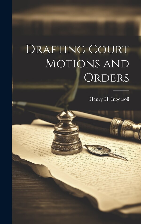 Drafting Court Motions and Orders by Henry H 1844-1915 Ingersoll, Hardcover | Indigo Chapters