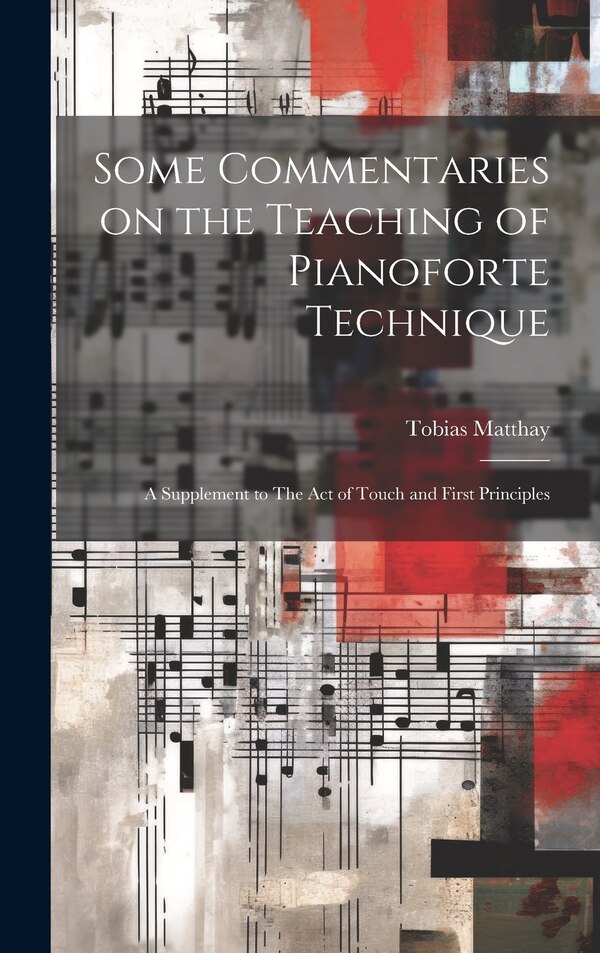 Some Commentaries on the Teaching of Pianoforte Technique by Tobias Matthay, Hardcover | Indigo Chapters