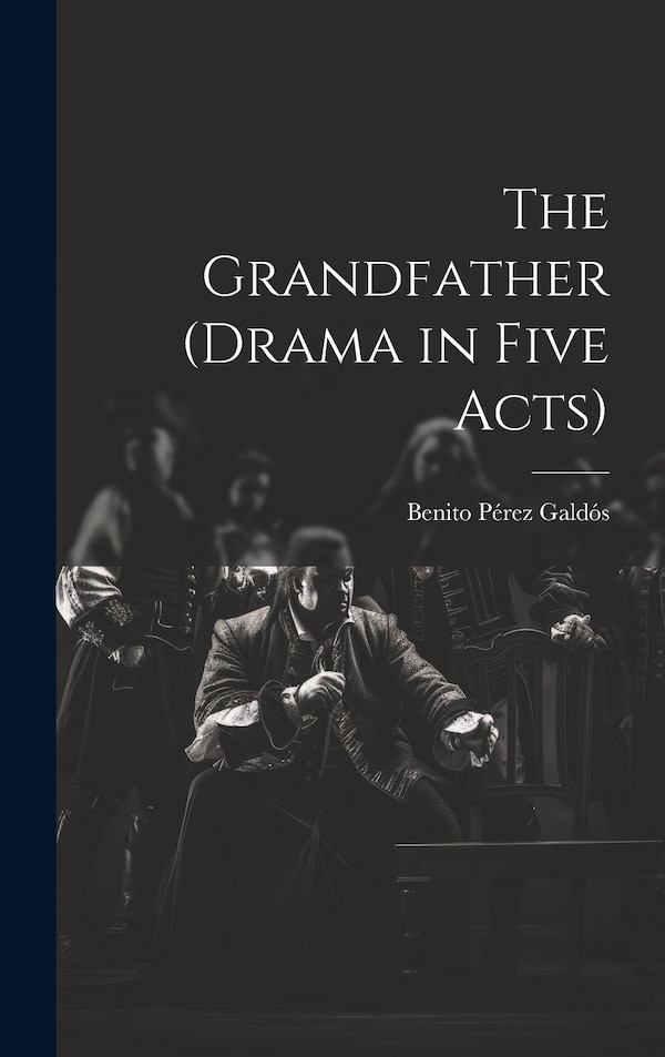 The Grandfather (drama in Five Acts) by Benito Pérez Galdós, Hardcover | Indigo Chapters