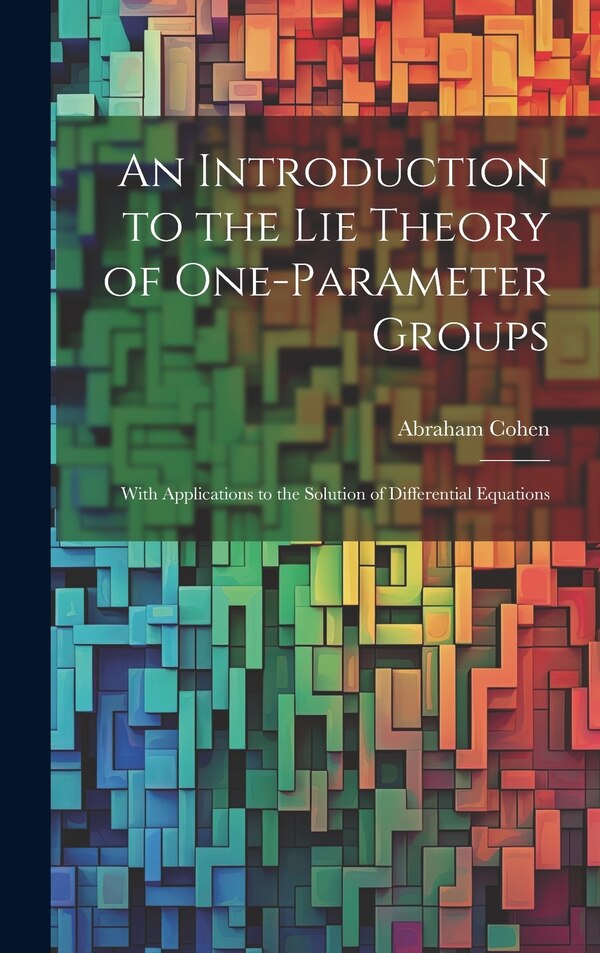 An Introduction to the Lie Theory of One-Parameter Groups by Abraham Cohen, Hardcover | Indigo Chapters