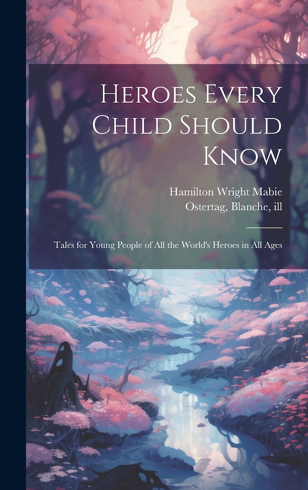 Heroes Every Child Should Know by Hamilton Wright Mabie, Hardcover | Indigo Chapters