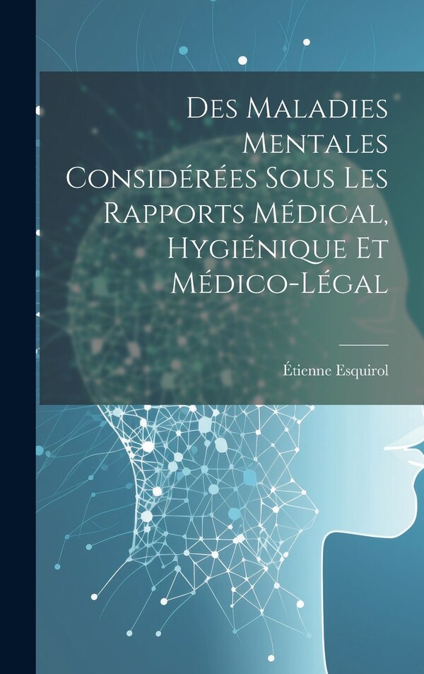 Des Maladies Mentales Considérées Sous Les Rapports Médical Hygiénique Et Médico-Légal by Étienne Esquirol, Hardcover | Indigo Chapters