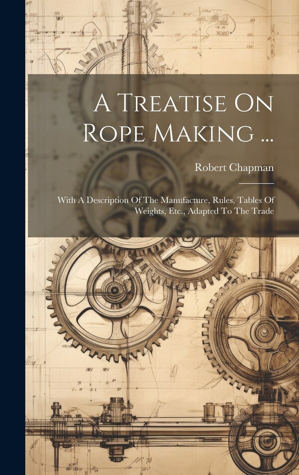 A Treatise On Rope Making . by Robert Chapman, Hardcover | Indigo Chapters