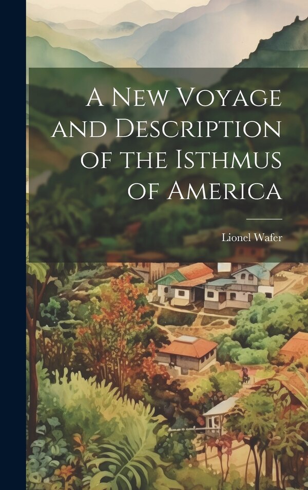 A New Voyage and Description of the Isthmus of America by Lionel Wafer, Hardcover | Indigo Chapters