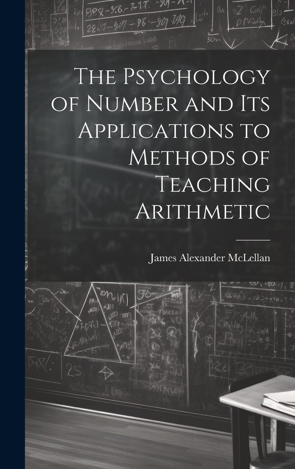 The Psychology of Number and Its Applications to Methods of Teaching Arithmetic by James Alexander McLellan, Hardcover | Indigo Chapters