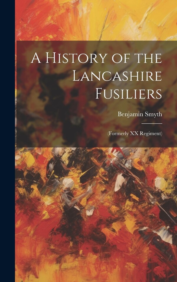 A History of the Lancashire Fusiliers by Benjamin Smyth, Hardcover | Indigo Chapters