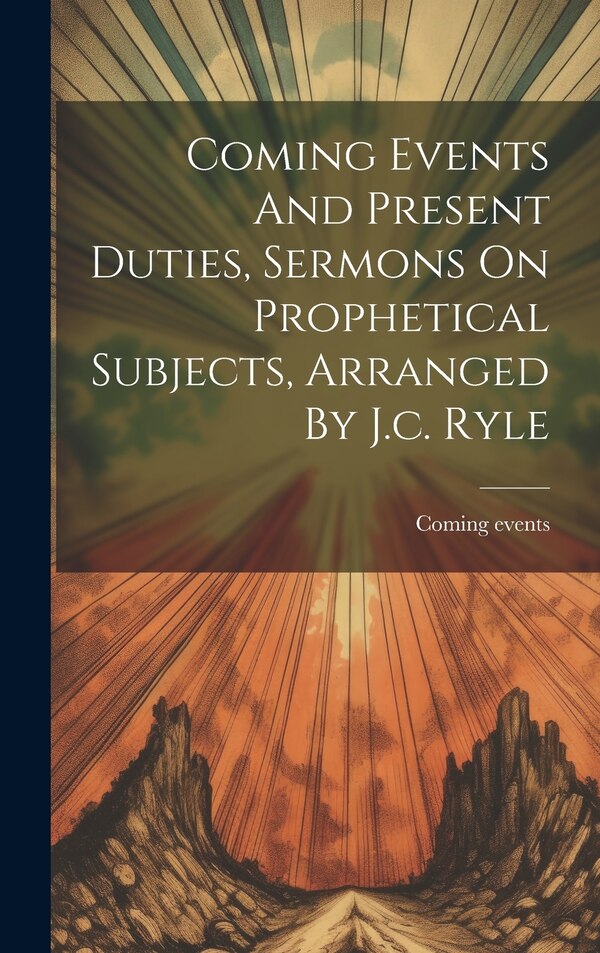 Coming Events And Present Duties Sermons On Prophetical Subjects Arranged By J.c. Ryle, Hardcover | Indigo Chapters
