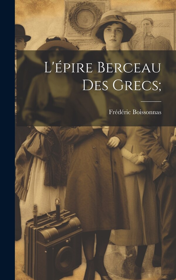 L'épire berceau des grecs; by Boissonnas Frédéric 1858-, Hardcover | Indigo Chapters