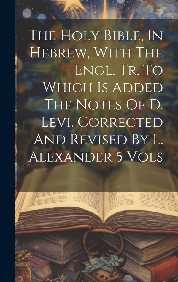 The Holy Bible In Hebrew With The Engl. Tr. To Which Is Added The Notes Of D. Levi. Corrected And Revised By L. Alexander 5 Vols by Anonymous