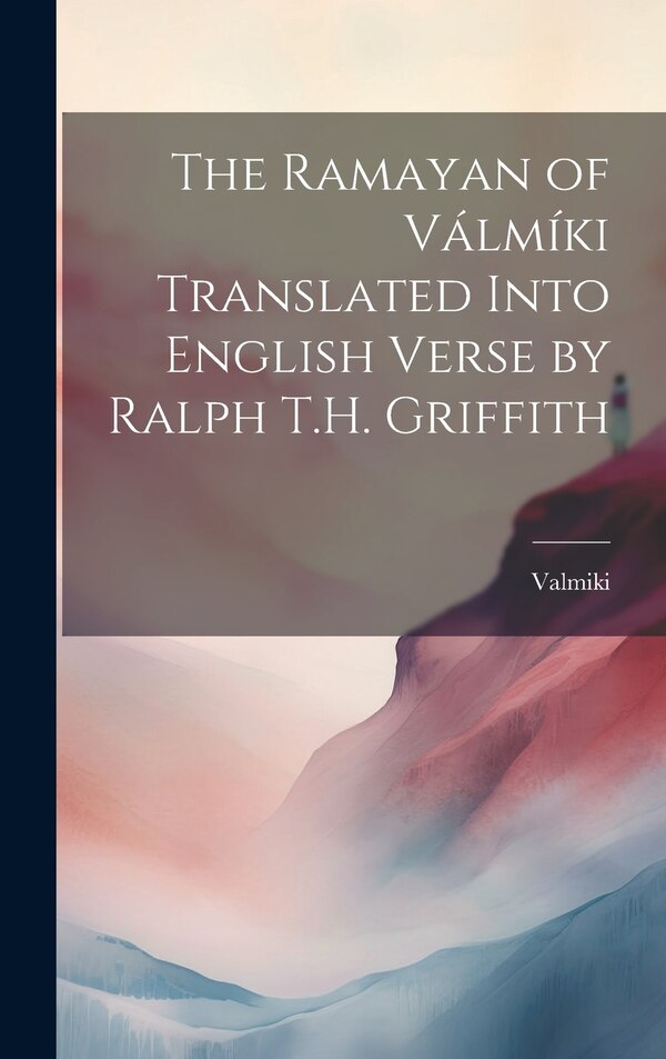 The Ramayan of Válmíki Translated Into English Verse by Ralph T.H. Griffith by Valmiki Valmiki, Hardcover | Indigo Chapters