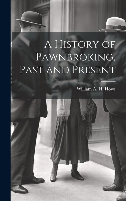 A History of Pawnbroking Past and Present by William A H Hows, Hardcover | Indigo Chapters