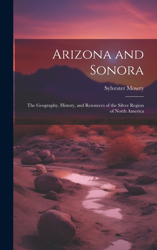 Arizona and Sonora by Sylvester Mowry, Hardcover | Indigo Chapters
