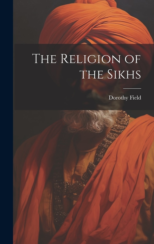 The Religion of the Sikhs by Dorothy Field, Hardcover | Indigo Chapters