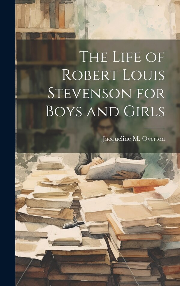 The Life of Robert Louis Stevenson for Boys and Girls by Jacqueline M Overton, Hardcover | Indigo Chapters