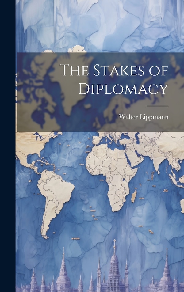 The Stakes of Diplomacy by Walter Lippmann, Hardcover | Indigo Chapters