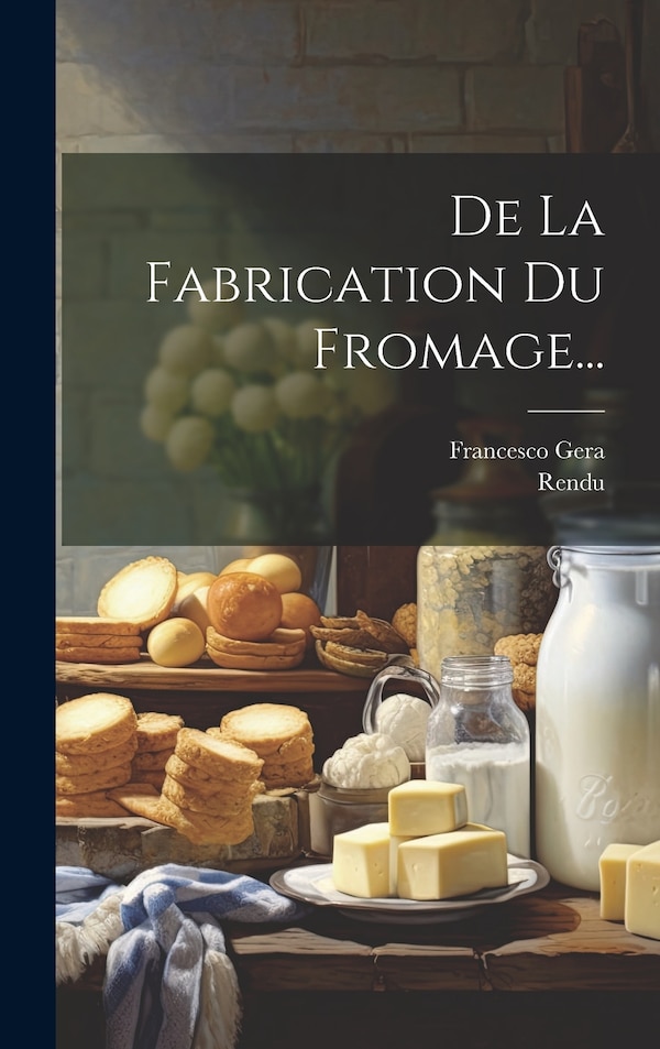 De La Fabrication Du Fromage. by Francesco Gera, Hardcover | Indigo Chapters