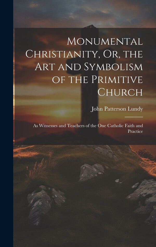 Monumental Christianity Or the Art and Symbolism of the Primitive Church by John Patterson Lundy, Hardcover | Indigo Chapters