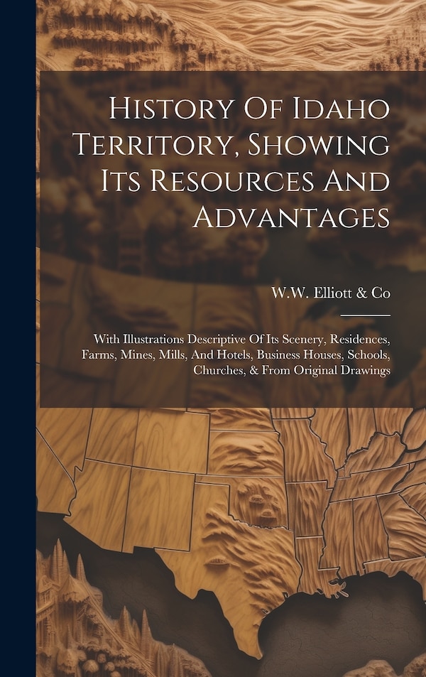 History Of Idaho Territory Showing Its Resources And Advantages by W W Elliott & Co, Hardcover | Indigo Chapters