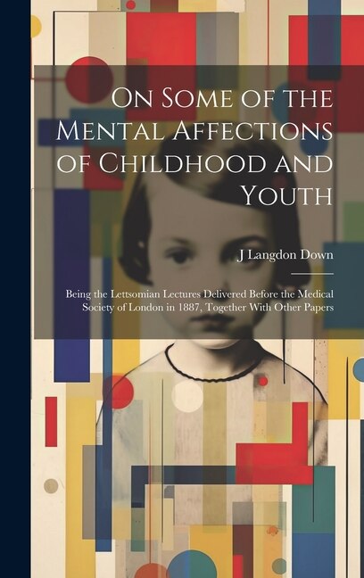 On Some of the Mental Affections of Childhood and Youth by J Langdon Down, Hardcover | Indigo Chapters