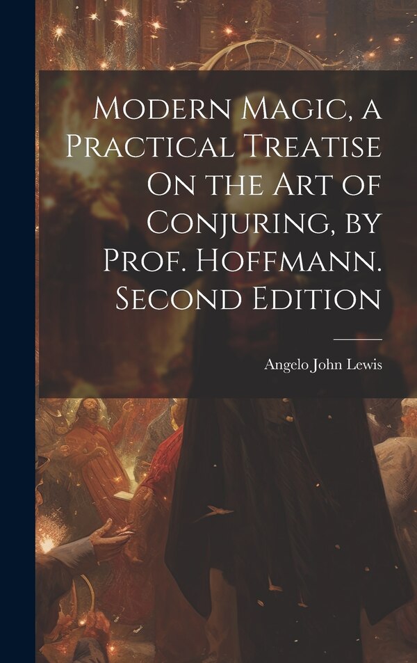 Modern Magic a Practical Treatise On the Art of Conjuring by Prof. Hoffmann. Second Edition; Second Edition by Angelo John Lewis, Hardcover