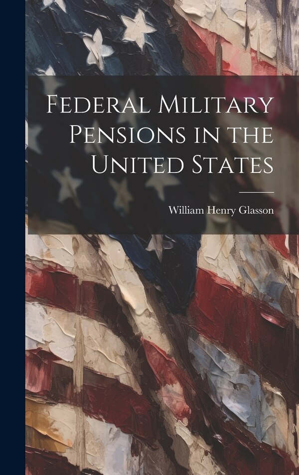 Federal Military Pensions in the United States by William Henry Glasson, Hardcover | Indigo Chapters