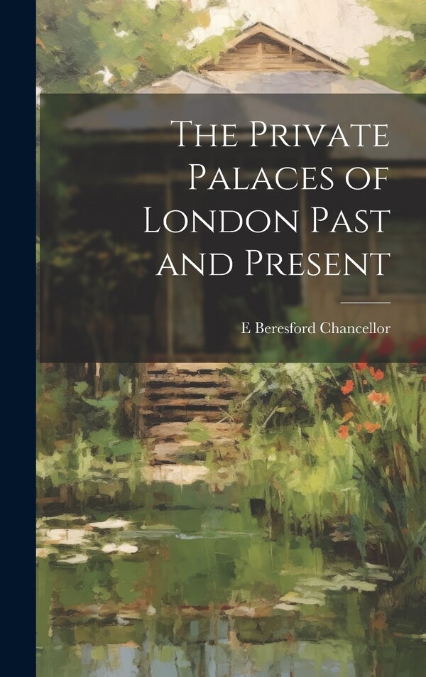 The Private Palaces of London Past and Present by E Beresford 1868-1937 Chancellor, Hardcover | Indigo Chapters