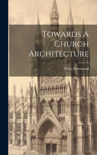 Towards A Church Architecture by Peter Hammond, Hardcover | Indigo Chapters