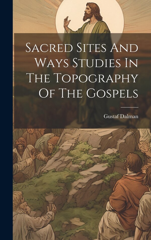Sacred Sites And Ways Studies In The Topography Of The Gospels by Gustaf Dalman, Hardcover | Indigo Chapters
