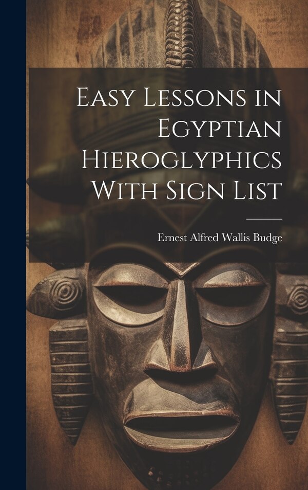 Easy Lessons in Egyptian Hieroglyphics With Sign List by Ernest Alfred Wallis Budge, Hardcover | Indigo Chapters
