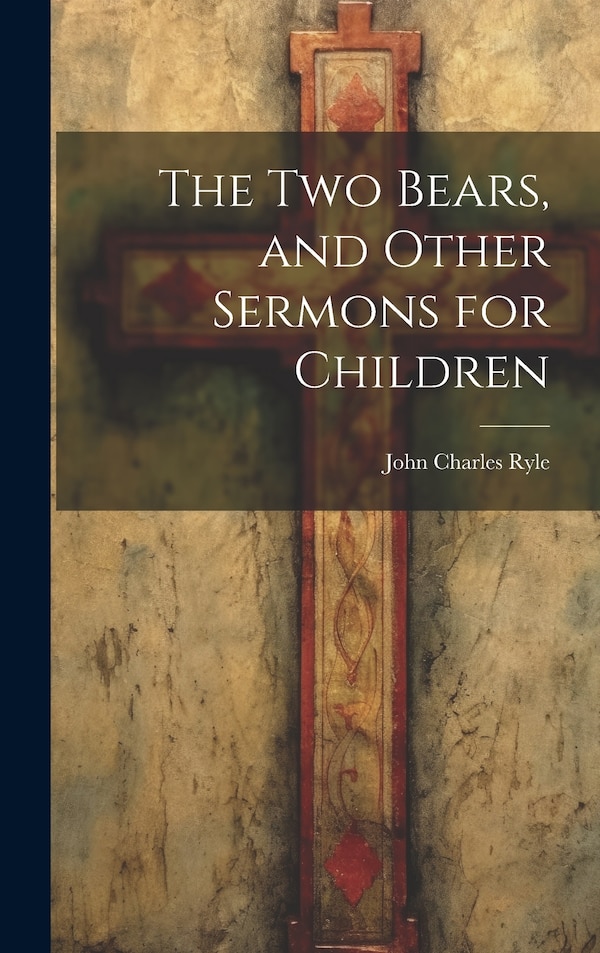 The Two Bears and Other Sermons for Children by John Charles Ryle, Hardcover | Indigo Chapters