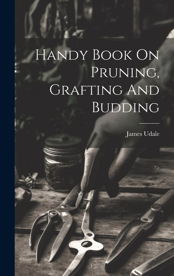 Handy Book On Pruning Grafting And Budding by Udale James, Hardcover | Indigo Chapters