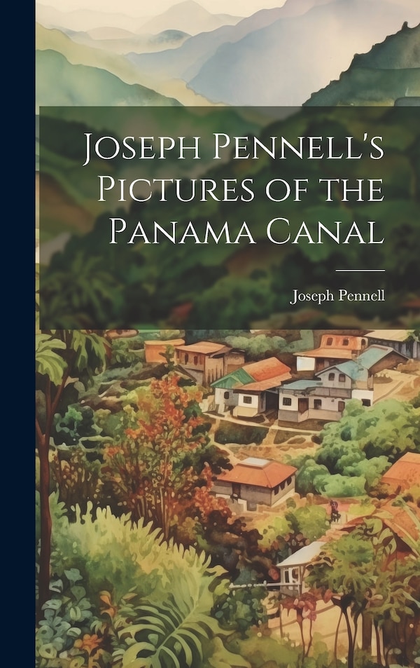 Joseph Pennell's Pictures of the Panama Canal by Pennell Joseph, Hardcover | Indigo Chapters