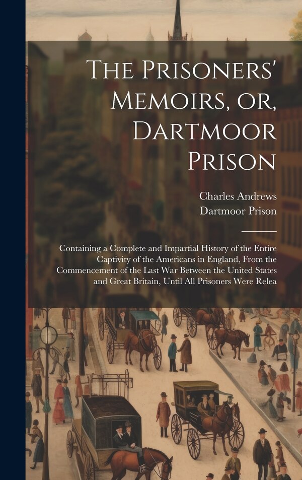 The Prisoners' Memoirs or Dartmoor Prison; Containing a Complete and Impartial History of the Entire Captivity of the Americans in