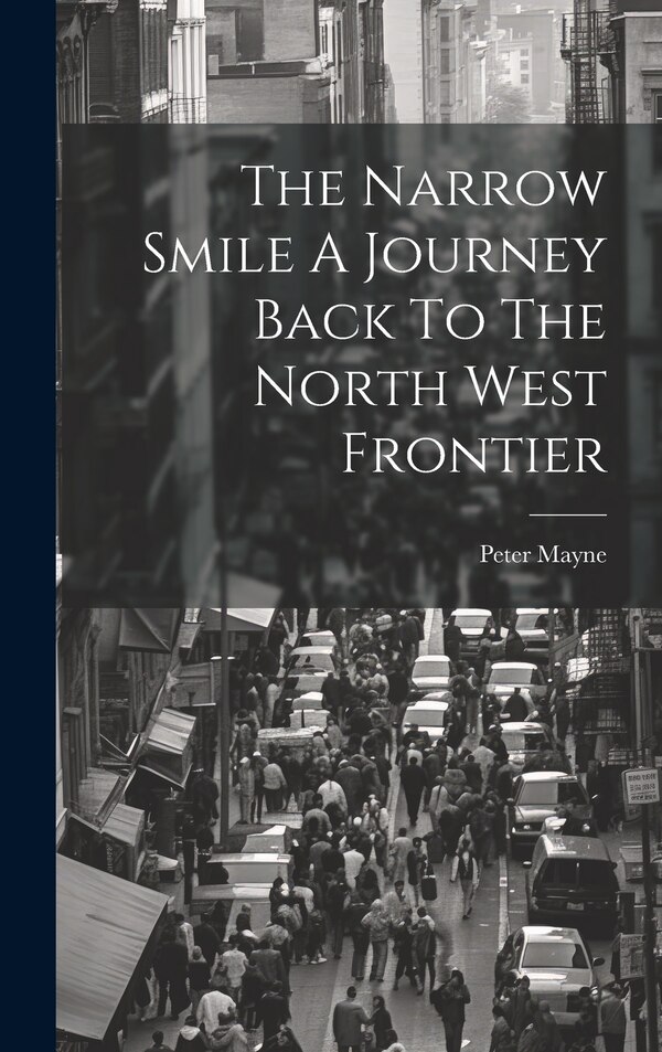The Narrow Smile A Journey Back To The North West Frontier by Peter Mayne, Hardcover | Indigo Chapters