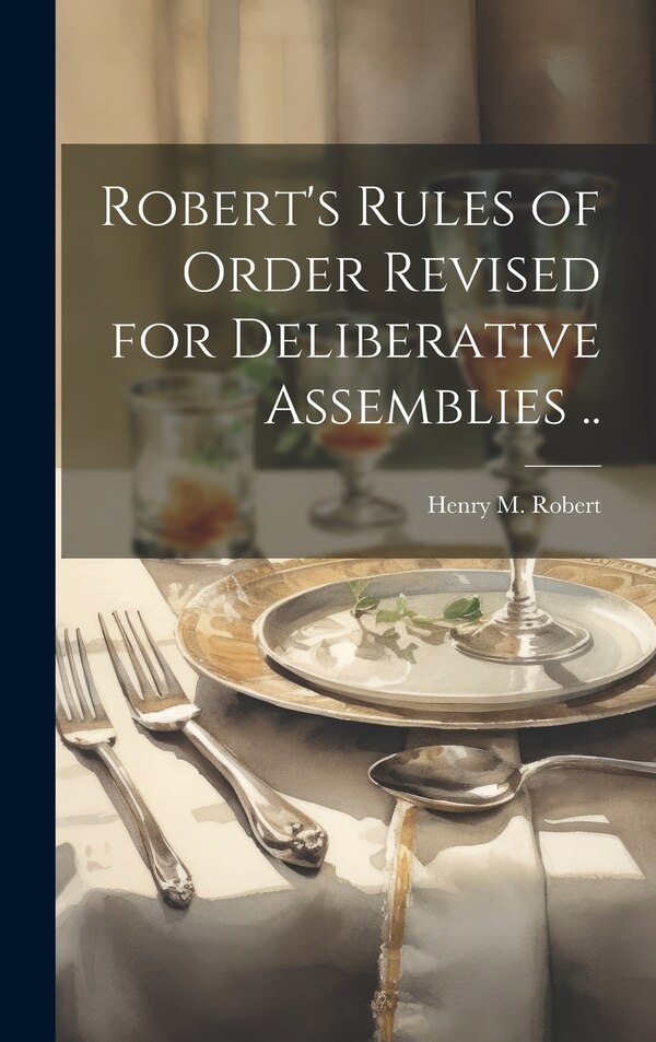 Robert's Rules of Order Revised for Deliberative Assemblies by Henry M (Henry Martyn) 1837 Robert, Hardcover | Indigo Chapters