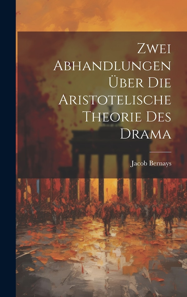 Zwei Abhandlungen über die Aristotelische Theorie des Drama by Jacob Bernays, Hardcover | Indigo Chapters