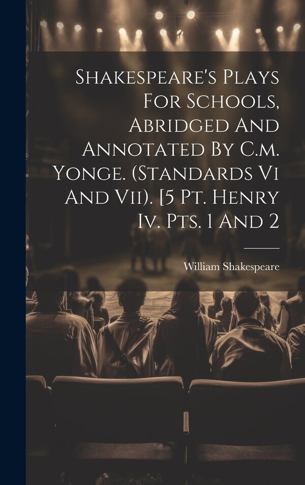 Shakespeare's Plays For Schools Abridged And Annotated By C.m. Yonge. (standards Vi And Vii). [5 Pt. Henry Iv. Pts. 1 And 2 by William Shakespeare