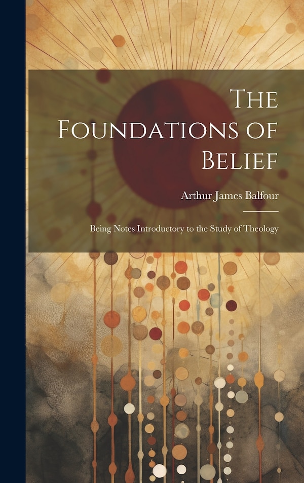 The Foundations of Belief by Arthur James Balfour, Hardcover | Indigo Chapters