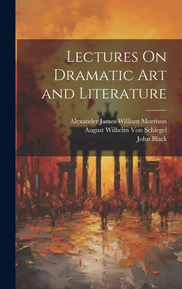Lectures On Dramatic Art and Literature by Alexander James William Morrison, Hardcover | Indigo Chapters