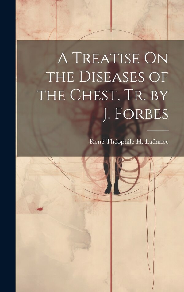A Treatise On the Diseases of the Chest Tr. by J. Forbes by René Théophile H Laënnec, Hardcover | Indigo Chapters