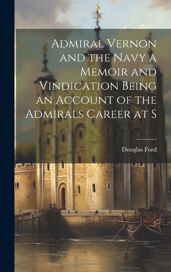 Admiral Vernon and the Navy a Memoir and Vindication Being an Account of the Admirals Career at S by Douglas Ford, Hardcover | Indigo Chapters