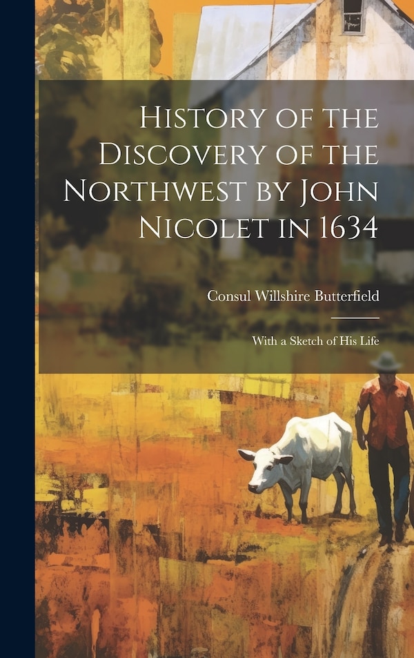 History of the Discovery of the Northwest by John Nicolet in 1634 by Consul Willshire Butterfield, Hardcover | Indigo Chapters