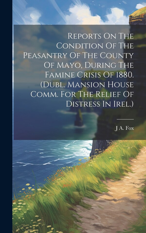 Reports On The Condition Of The Peasantry Of The County Of Mayo During The Famine Crisis Of 1880. (dubl. Mansion House Comm. For The by J A Fox
