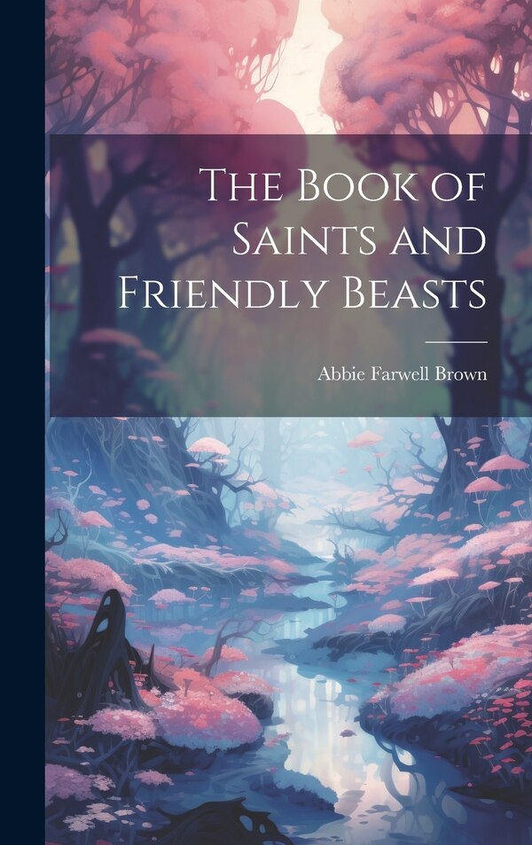 The Book of Saints and Friendly Beasts by Abbie Farwell Brown, Hardcover | Indigo Chapters