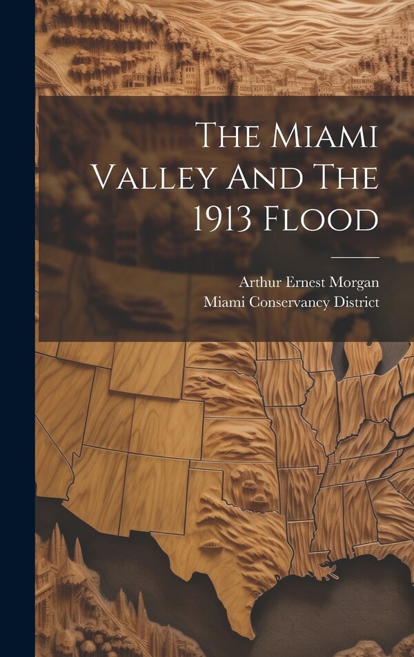 The Miami Valley And The 1913 Flood by Arthur Ernest Morgan, Hardcover | Indigo Chapters