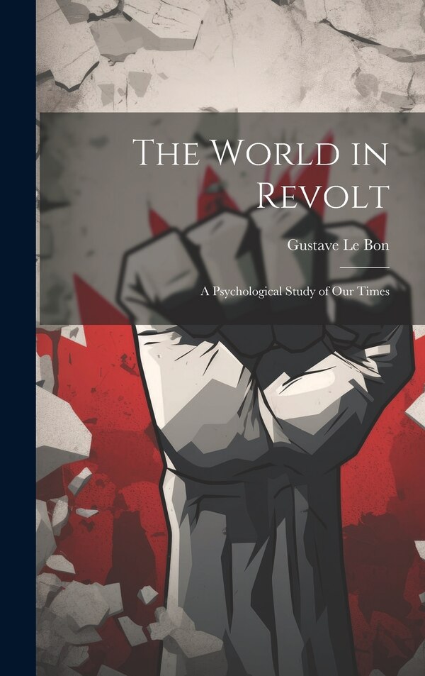 The World in Revolt; a Psychological Study of our Times by Gustave Le Bon, Hardcover | Indigo Chapters