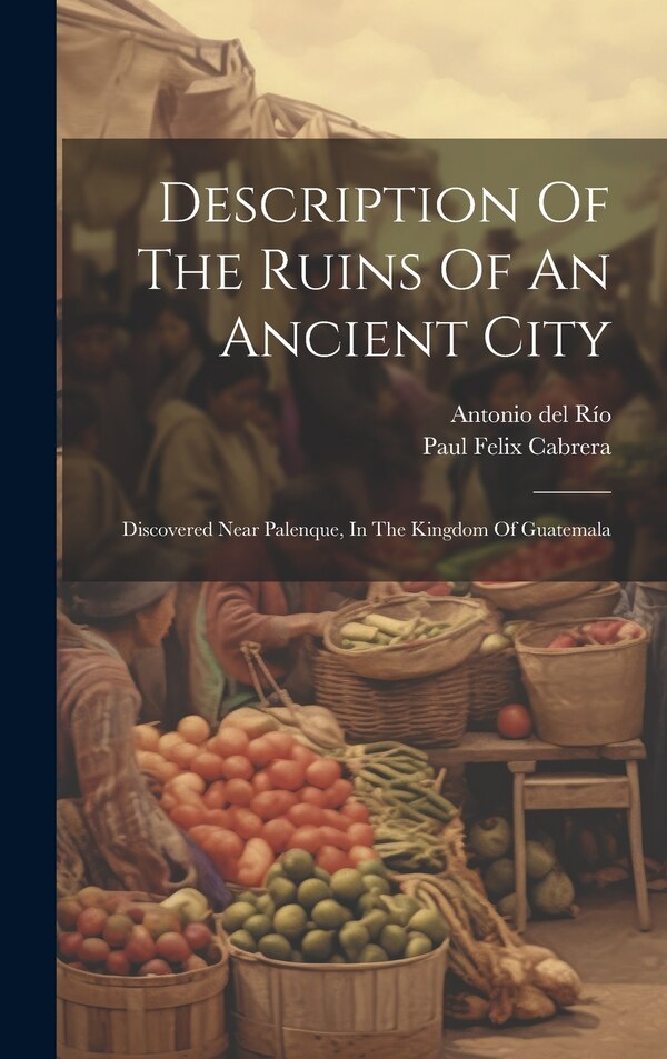 Description Of The Ruins Of An Ancient City by Antonio del Río, Hardcover | Indigo Chapters